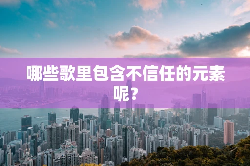 哪些歌里包含不信任的元素呢？