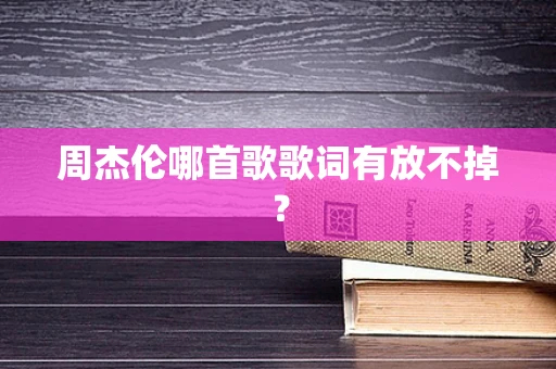 周杰伦哪首歌歌词有放不掉？