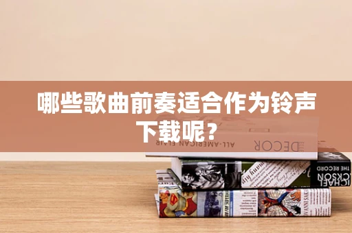 哪些歌曲前奏适合作为铃声下载呢？