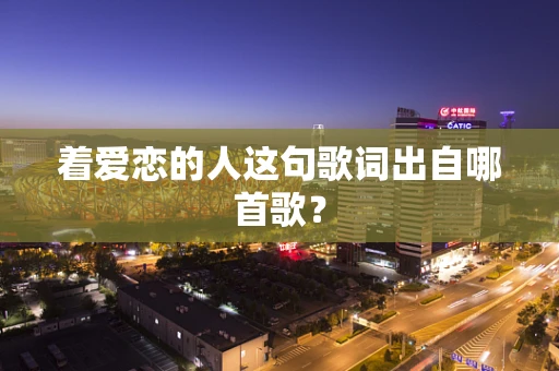 着爱恋的人这句歌词出自哪首歌？