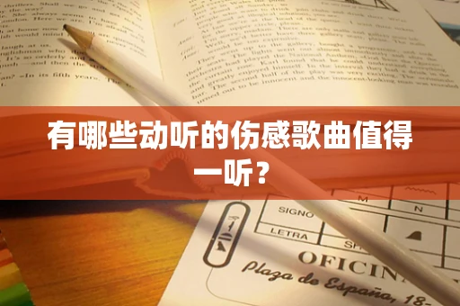 有哪些动听的伤感歌曲值得一听？