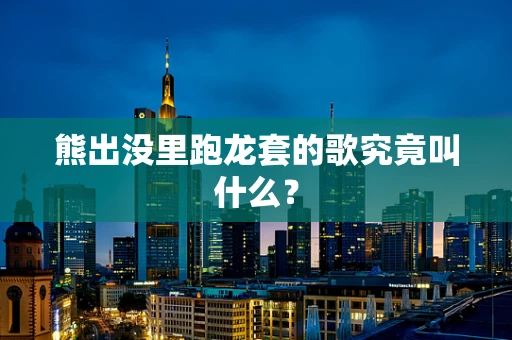 熊出没里跑龙套的歌究竟叫什么？