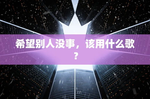 希望别人没事，该用什么歌？