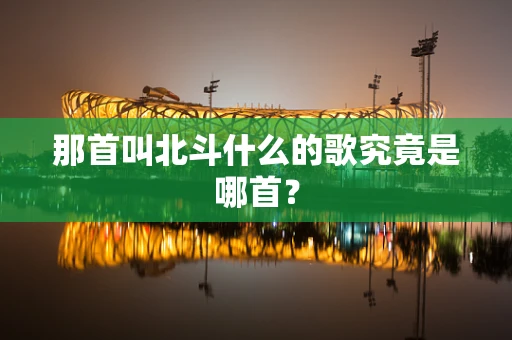那首叫北斗什么的歌究竟是哪首？