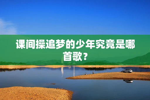 课间操追梦的少年究竟是哪首歌？
