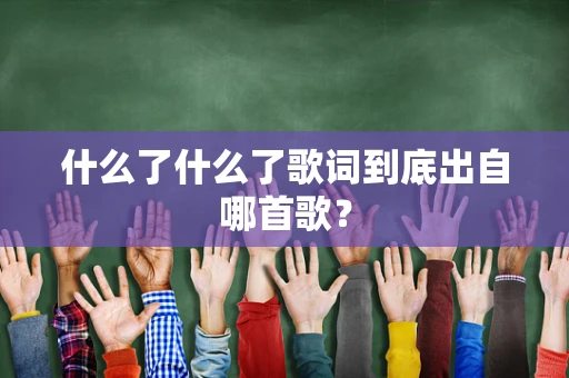 什么了什么了歌词到底出自哪首歌？