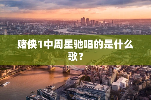 赌侠1中周星驰唱的是什么歌？