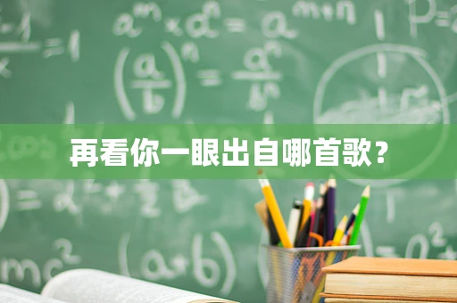 再看你一眼出自哪首歌？