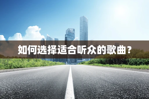 如何选择适合听众的歌曲？