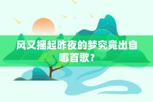 风又摇起昨夜的梦究竟出自哪首歌？