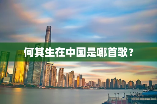 何其生在中国是哪首歌？