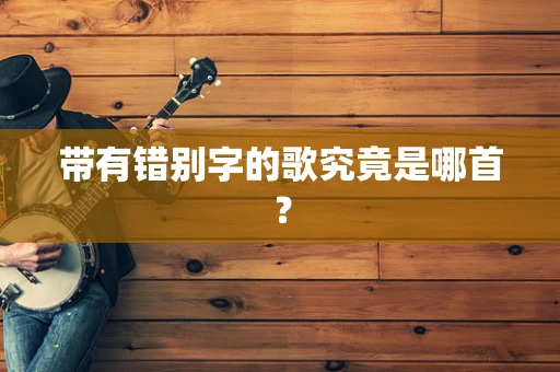 带有错别字的歌究竟是哪首？