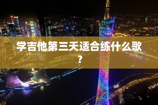 学吉他第三天适合练什么歌？