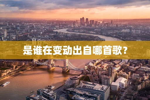 是谁在变动出自哪首歌？