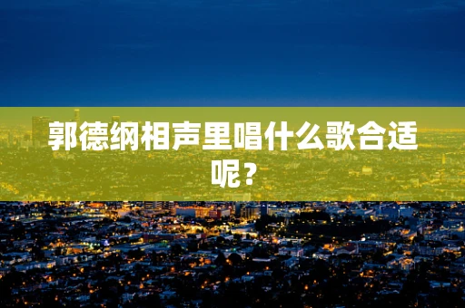 郭德纲相声里唱什么歌合适呢？