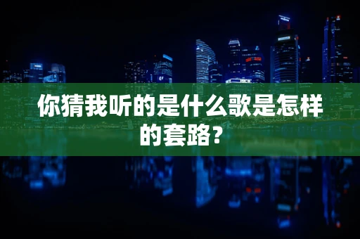 你猜我听的是什么歌是怎样的套路？