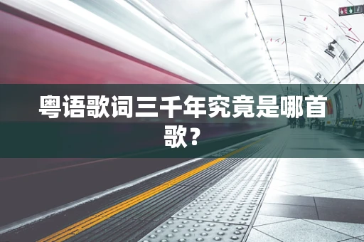 粤语歌词三千年究竟是哪首歌？