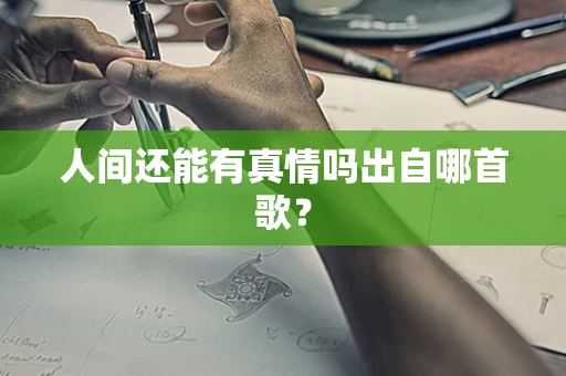 人间还能有真情吗出自哪首歌？