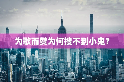 为歌而赞为何搜不到小鬼？