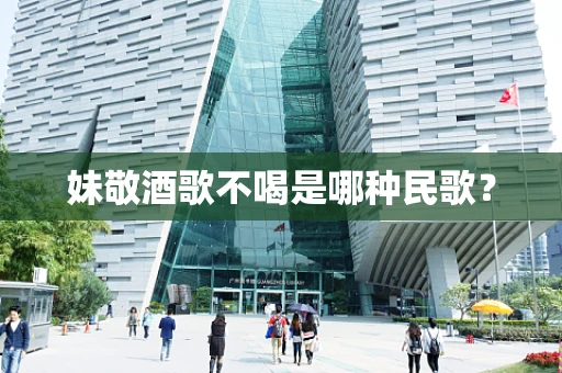 妹敬酒歌不喝是哪种民歌？