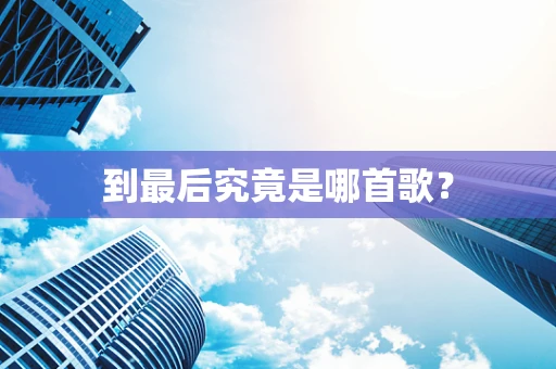 到最后究竟是哪首歌？