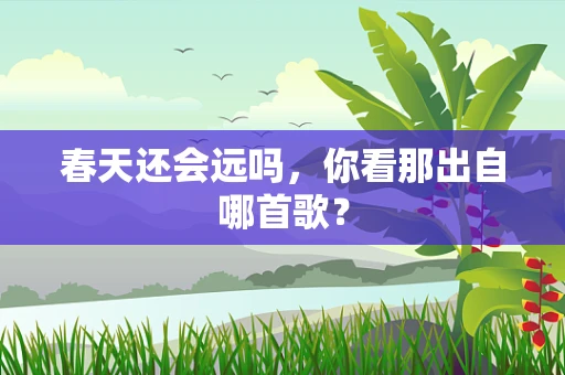 春天还会远吗，你看那出自哪首歌？