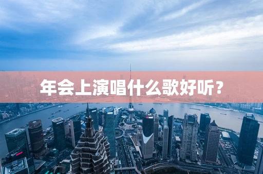 年会上演唱什么歌好听？