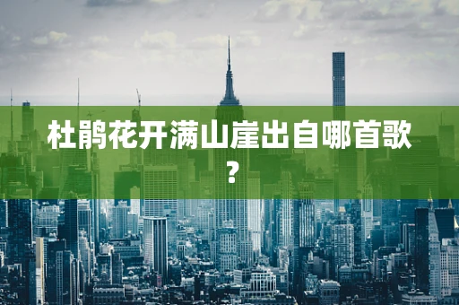 杜鹃花开满山崖出自哪首歌？