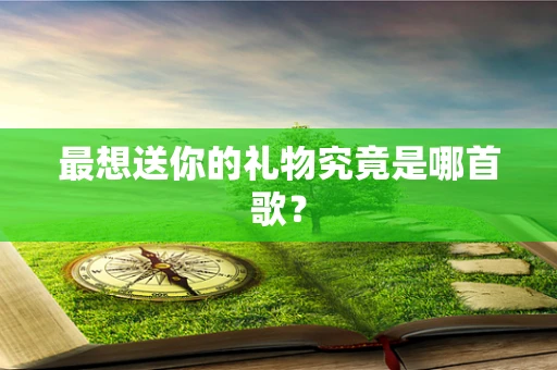 最想送你的礼物究竟是哪首歌？