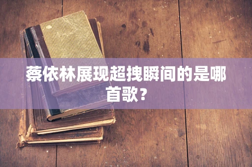 蔡依林展现超拽瞬间的是哪首歌？