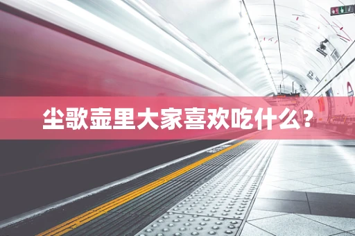 尘歌壶里大家喜欢吃什么？