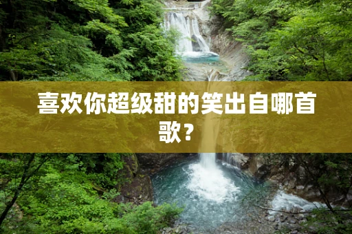 喜欢你超级甜的笑出自哪首歌？