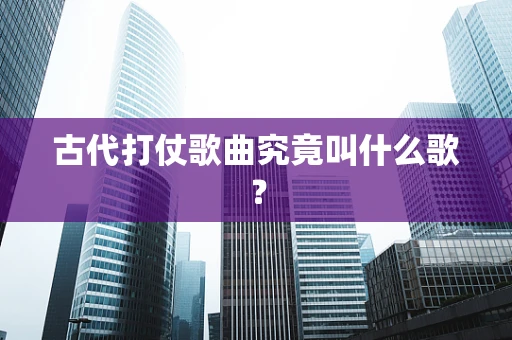 古代打仗歌曲究竟叫什么歌？