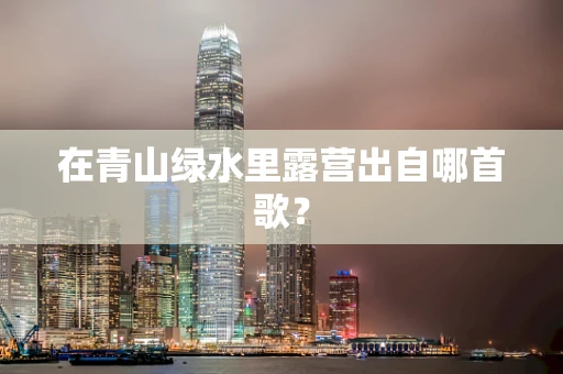 在青山绿水里露营出自哪首歌？