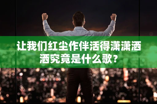 让我们红尘作伴活得潇潇洒洒究竟是什么歌？
