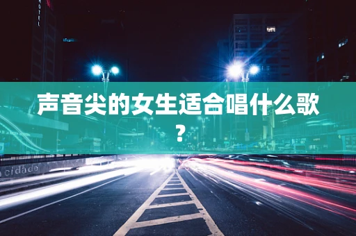 声音尖的女生适合唱什么歌？