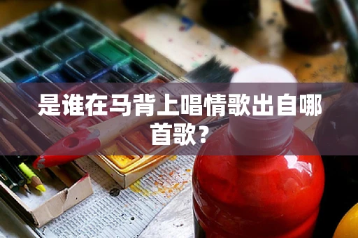 是谁在马背上唱情歌出自哪首歌？