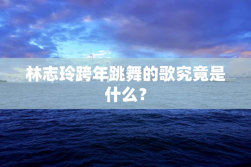 林志玲跨年跳舞的歌究竟是什么？