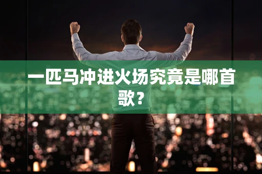 一匹马冲进火场究竟是哪首歌？