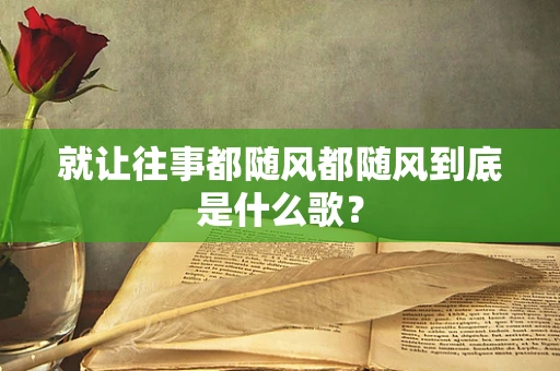 就让往事都随风都随风到底是什么歌？