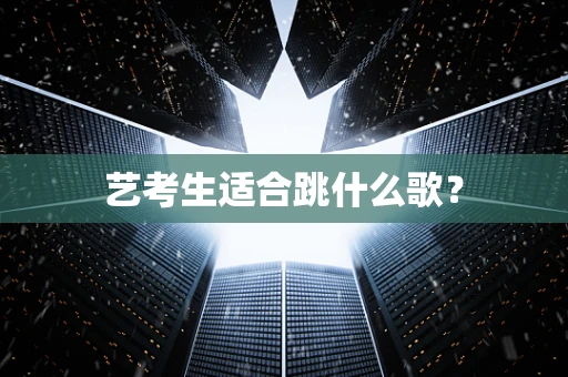 艺考生适合跳什么歌？