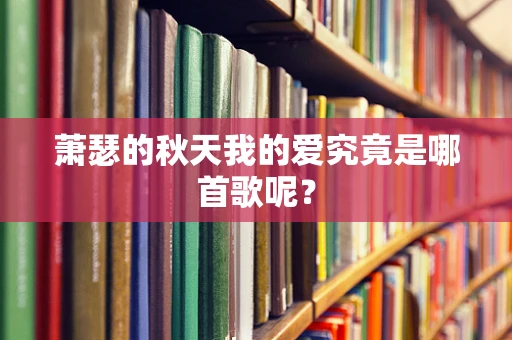 萧瑟的秋天我的爱究竟是哪首歌呢？