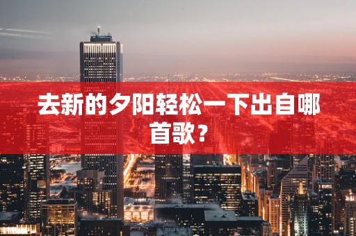 去新的夕阳轻松一下出自哪首歌？