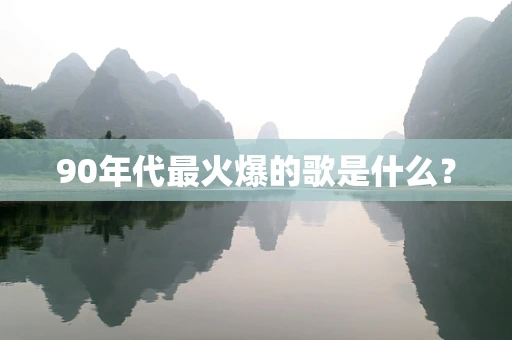 90年代最火爆的歌是什么？