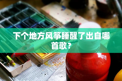 下个地方风筝睡醒了出自哪首歌？