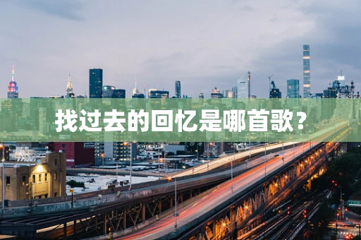 找过去的回忆是哪首歌？