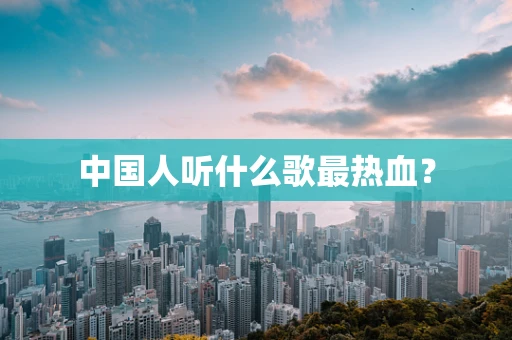 中国人听什么歌最热血？