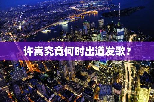 许嵩究竟何时出道发歌？