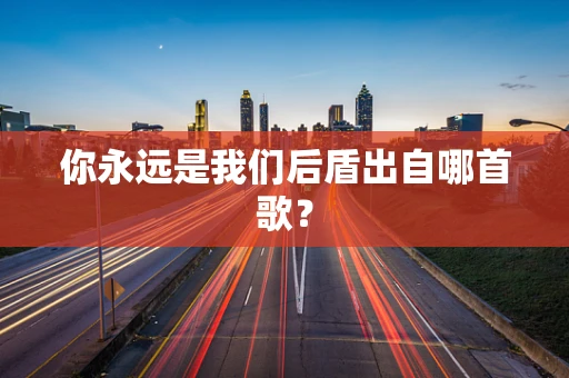 你永远是我们后盾出自哪首歌？