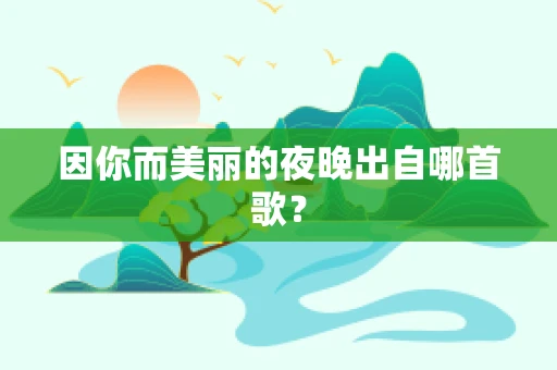 因你而美丽的夜晚出自哪首歌？
